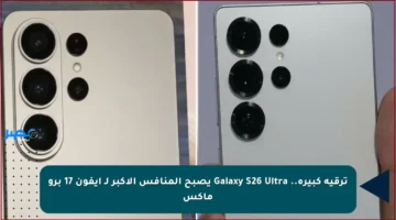 ترقية كبيرة.. Galaxy S26 Ultra يصبح المنافس الأكبر لـ آيفون 17 برو ماكس
